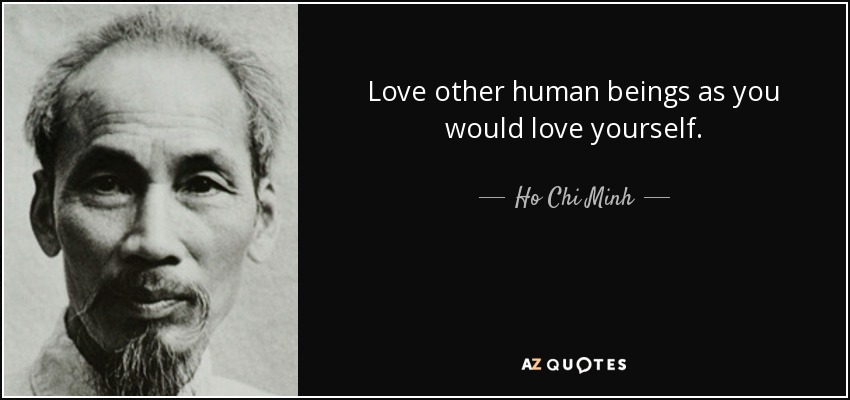 Love other human beings as you would love yourself. - Ho Chi Minh