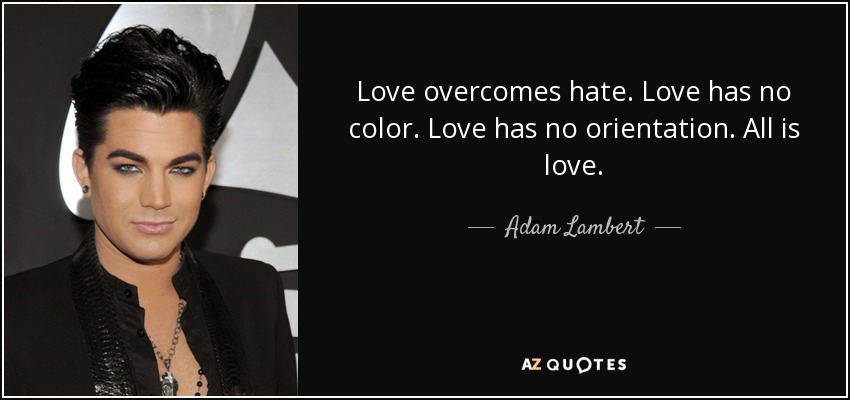Love overcomes hate. Love has no color. Love has no orientation. All is love. - Adam Lambert