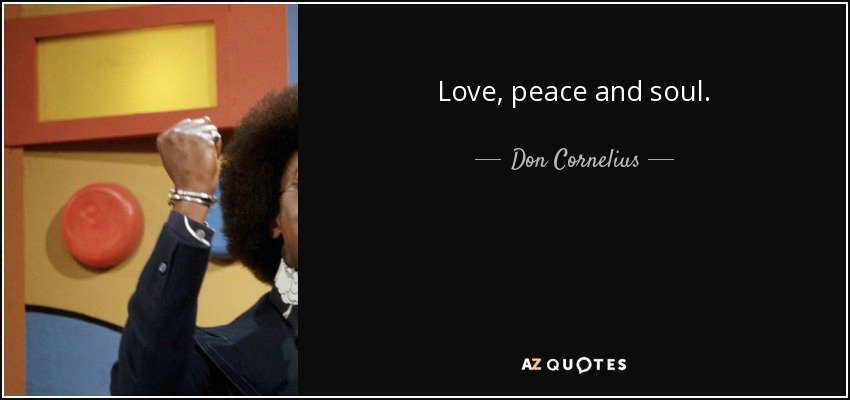 Love, peace and soul. - Don Cornelius