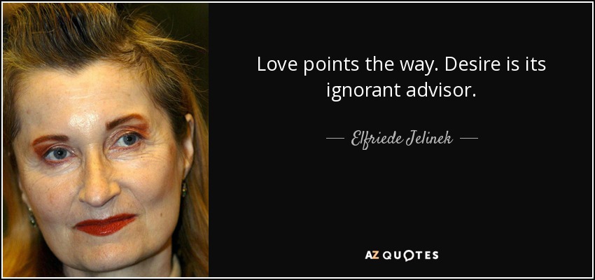 Love points the way. Desire is its ignorant advisor. - Elfriede Jelinek
