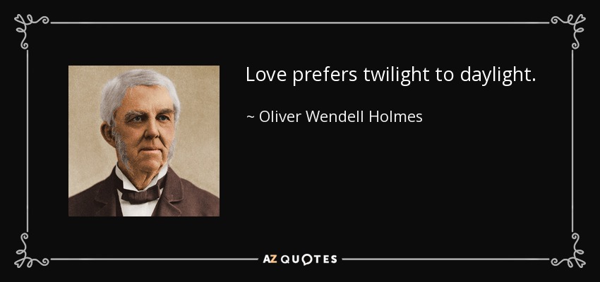 Love prefers twilight to daylight. - Oliver Wendell Holmes Sr. 