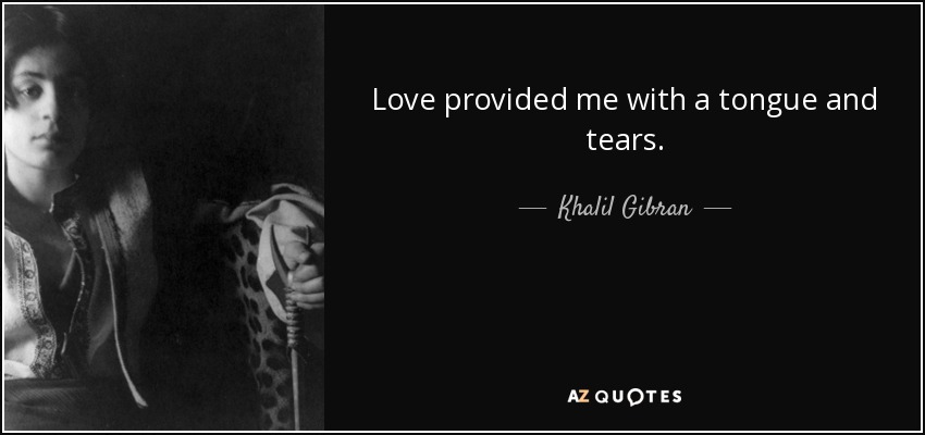 Love provided me with a tongue and tears. - Khalil Gibran