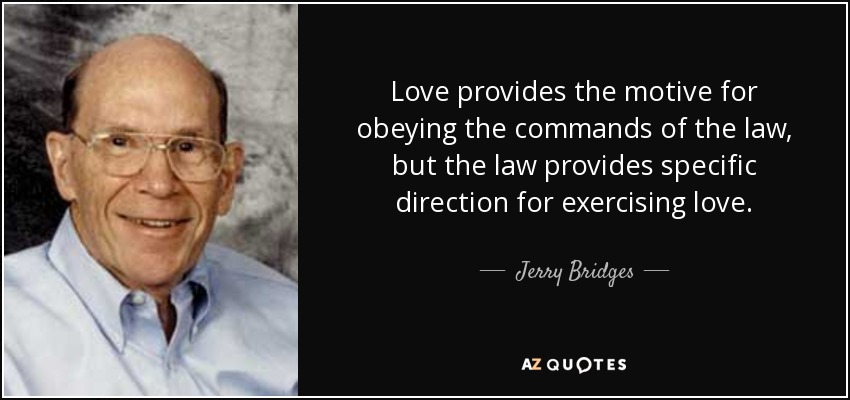 Love provides the motive for obeying the commands of the law, but the law provides specific direction for exercising love. - Jerry Bridges