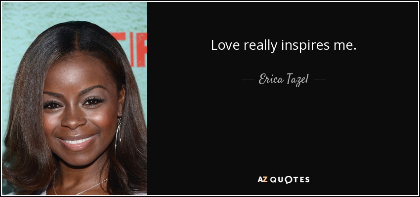 Love really inspires me. - Erica Tazel