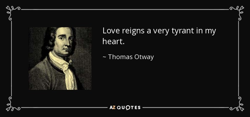 Love reigns a very tyrant in my heart. - Thomas Otway