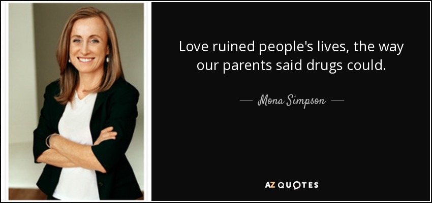 Love ruined people's lives, the way our parents said drugs could. - Mona Simpson