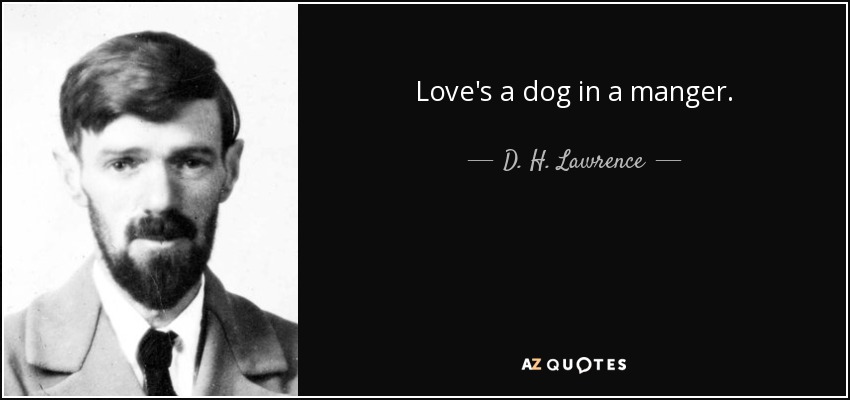 Love's a dog in a manger. - D. H. Lawrence