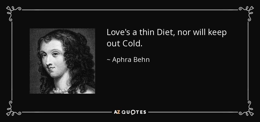 Love's a thin Diet, nor will keep out Cold. - Aphra Behn