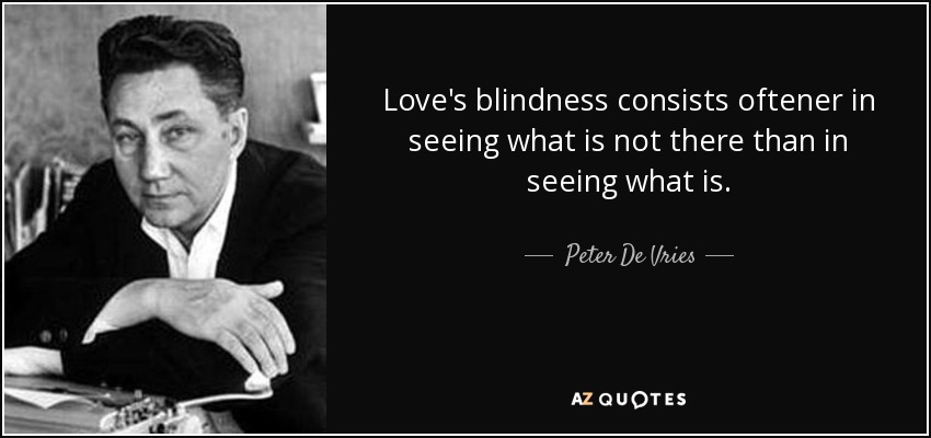 Love's blindness consists oftener in seeing what is not there than in seeing what is. - Peter De Vries