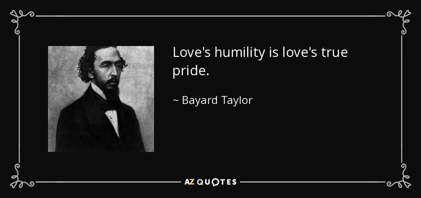 Love's humility is love's true pride. - Bayard Taylor