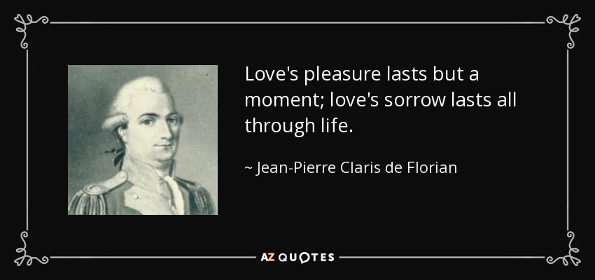Love's pleasure lasts but a moment; love's sorrow lasts all through life. - Jean-Pierre Claris de Florian