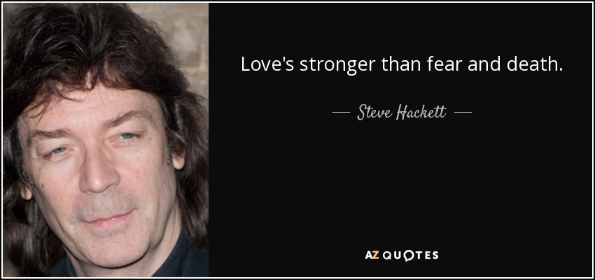 Love's stronger than fear and death. - Steve Hackett