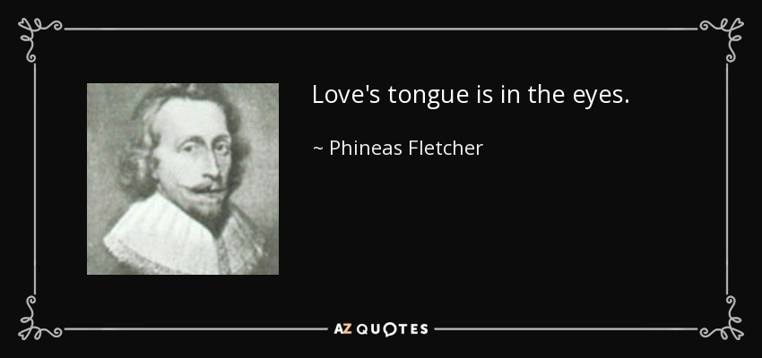 Love's tongue is in the eyes. - Phineas Fletcher