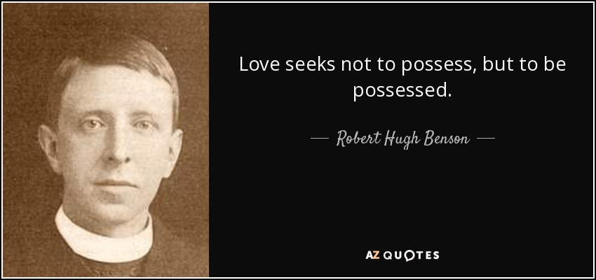 Love seeks not to possess, but to be possessed. - Robert Hugh Benson