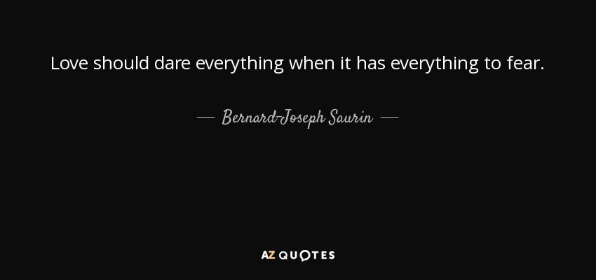 Love should dare everything when it has everything to fear. - Bernard-Joseph Saurin