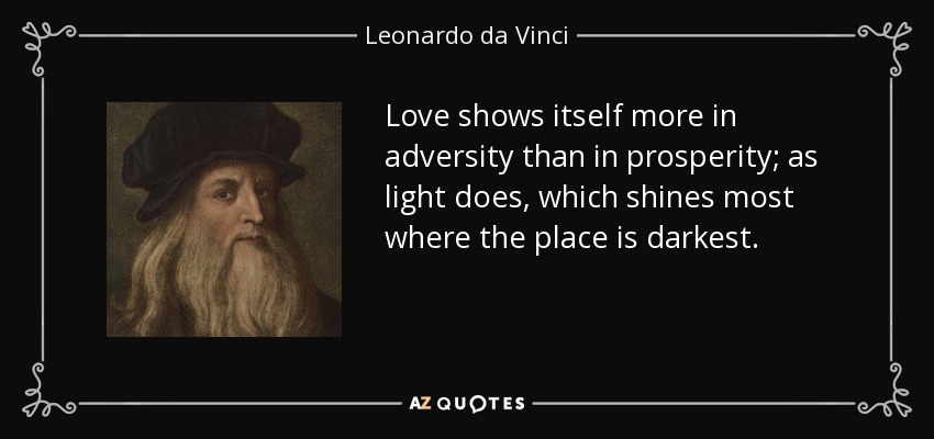 Love shows itself more in adversity than in prosperity; as light does, which shines most where the place is darkest. - Leonardo da Vinci