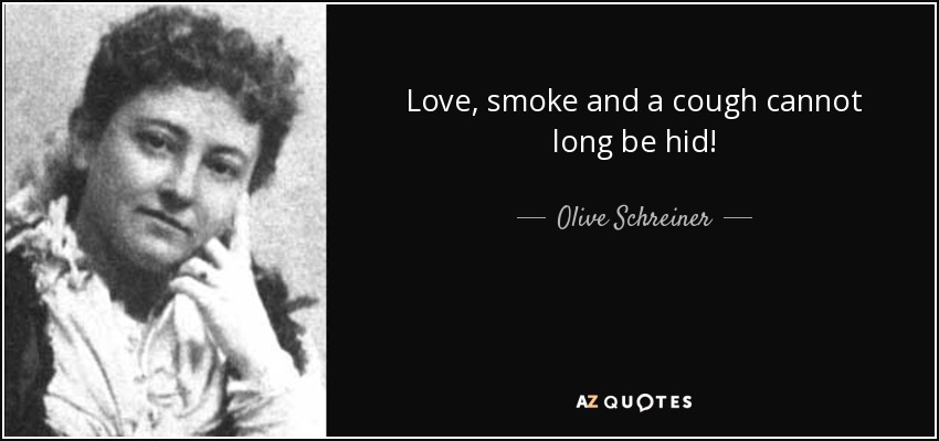 Love, smoke and a cough cannot long be hid! - Olive Schreiner