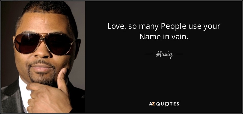 Love, so many People use your Name in vain. - Musiq