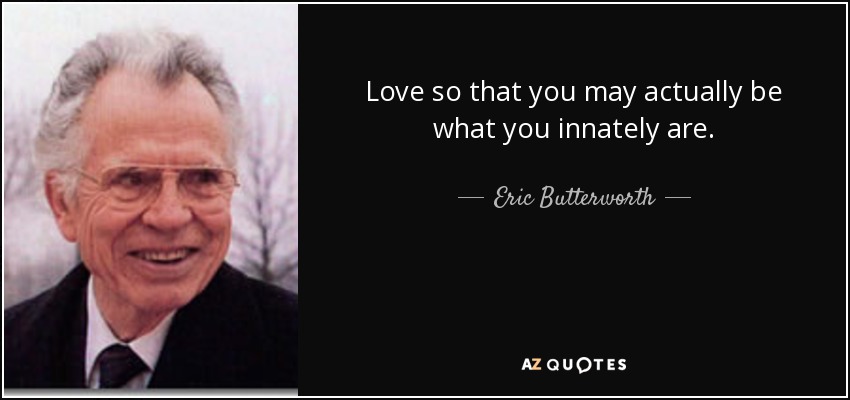 Love so that you may actually be what you innately are. - Eric Butterworth