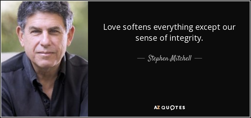Love softens everything except our sense of integrity. - Stephen Mitchell