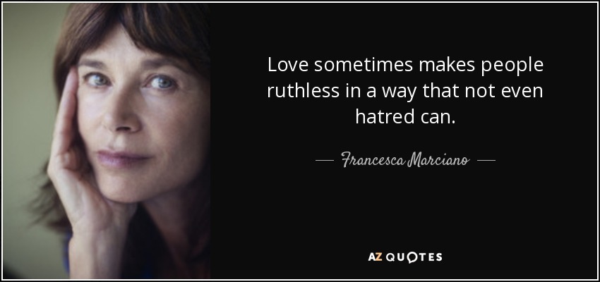 Love sometimes makes people ruthless in a way that not even hatred can. - Francesca Marciano