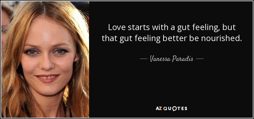 Love starts with a gut feeling, but that gut feeling better be nourished. - Vanessa Paradis