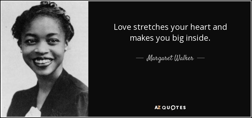 Love stretches your heart and makes you big inside. - Margaret Walker