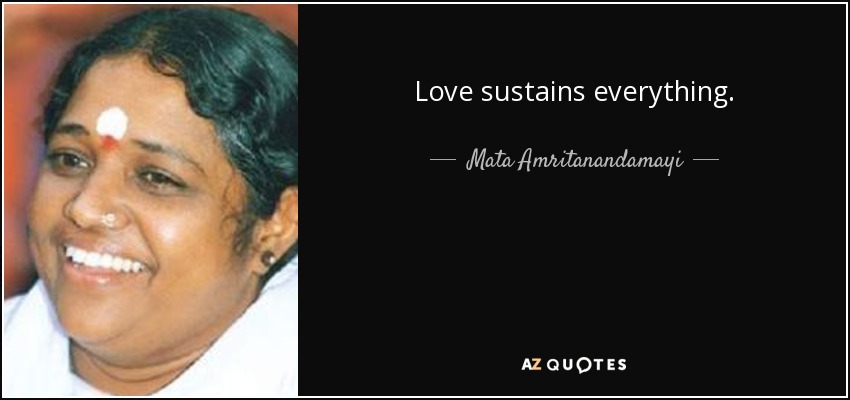 Love sustains everything. - Mata Amritanandamayi