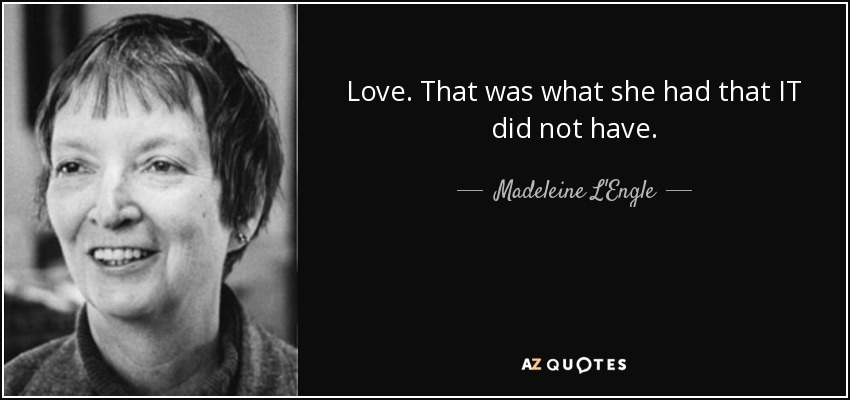 Love. That was what she had that IT did not have. - Madeleine L'Engle