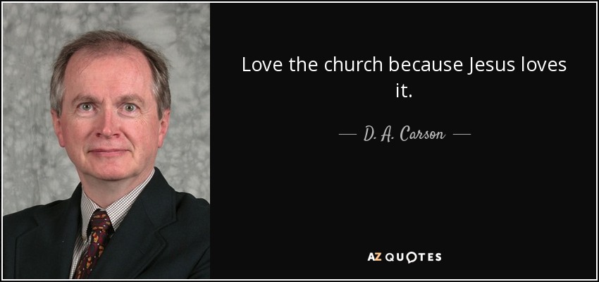 Love the church because Jesus loves it. - D. A. Carson