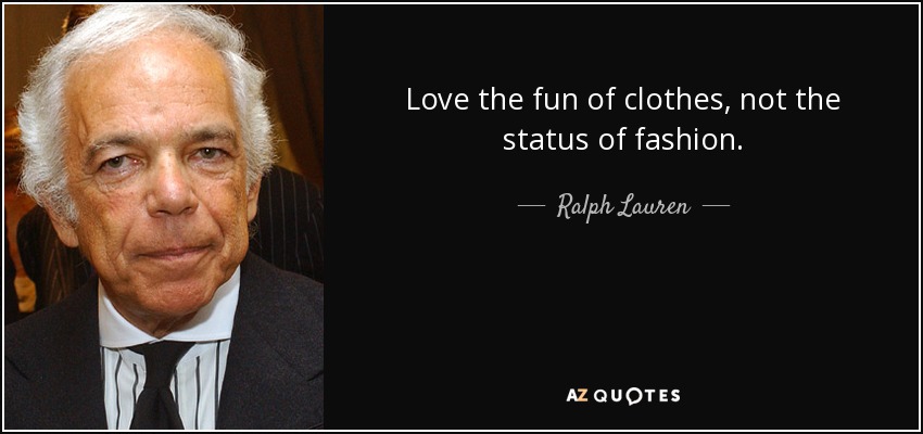 Love the fun of clothes, not the status of fashion. - Ralph Lauren