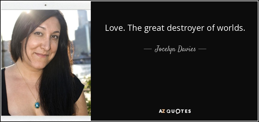 Love. The great destroyer of worlds. - Jocelyn Davies