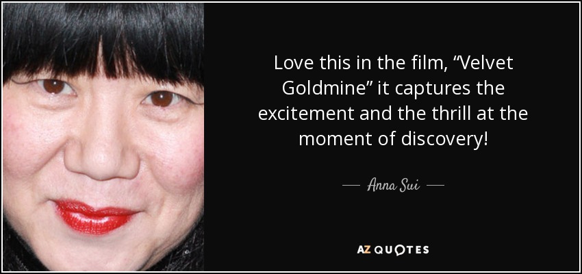 Love this in the film, “Velvet Goldmine” it captures the excitement and the thrill at the moment of discovery! - Anna Sui