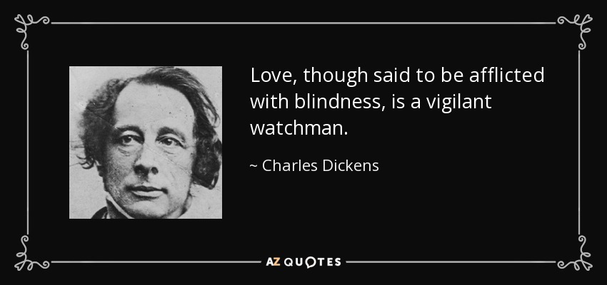 Love, though said to be afflicted with blindness, is a vigilant watchman. - Charles Dickens