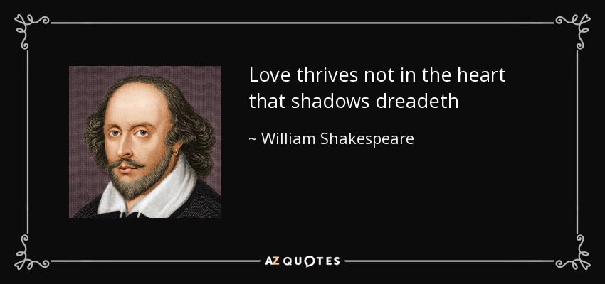 Love thrives not in the heart that shadows dreadeth - William Shakespeare