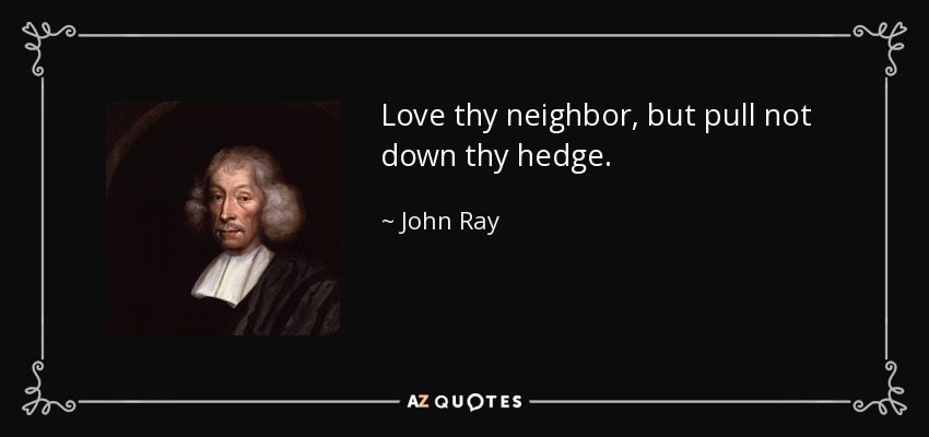 Love thy neighbor, but pull not down thy hedge. - John Ray
