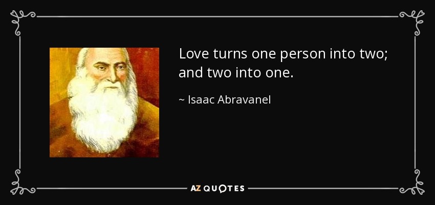 Love turns one person into two; and two into one. - Isaac Abravanel