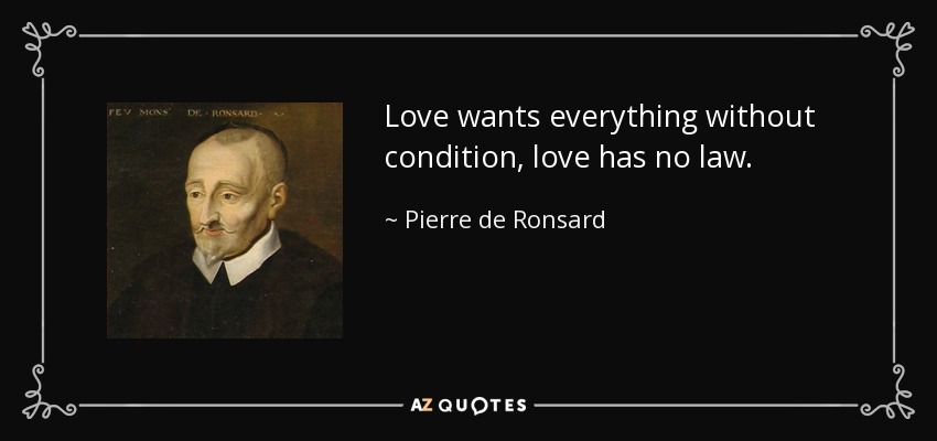 Love wants everything without condition, love has no law. - Pierre de Ronsard
