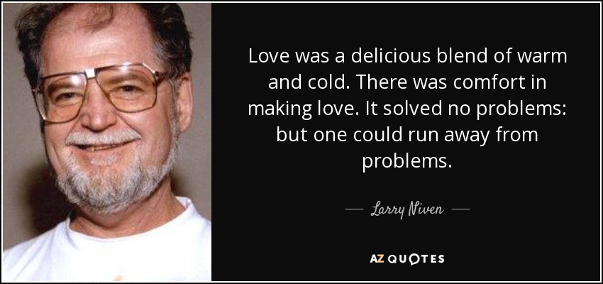 Love was a delicious blend of warm and cold. There was comfort in making love. It solved no problems: but one could run away from problems. - Larry Niven