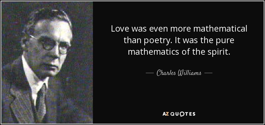 Love was even more mathematical than poetry. It was the pure mathematics of the spirit. - Charles Williams