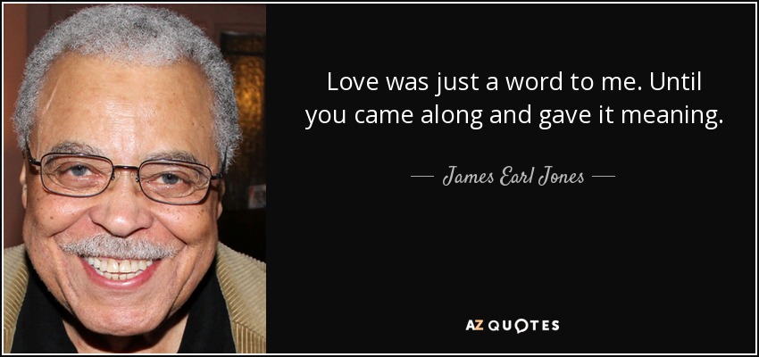 Love was just a word to me. Until you came along and gave it meaning. - James Earl Jones