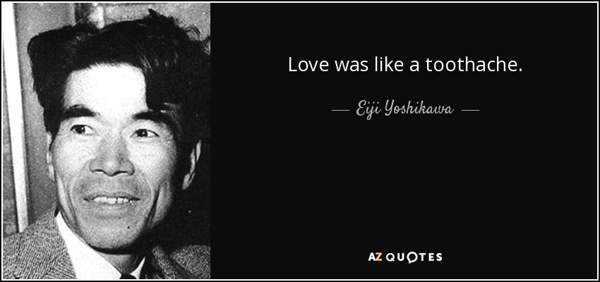 Love was like a toothache. - Eiji Yoshikawa
