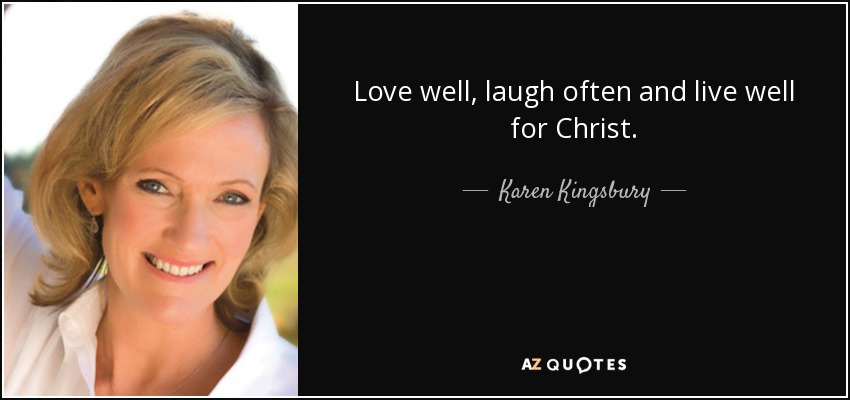 Love well, laugh often and live well for Christ. - Karen Kingsbury