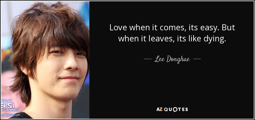 Love when it comes, its easy. But when it leaves, its like dying. - Lee Donghae