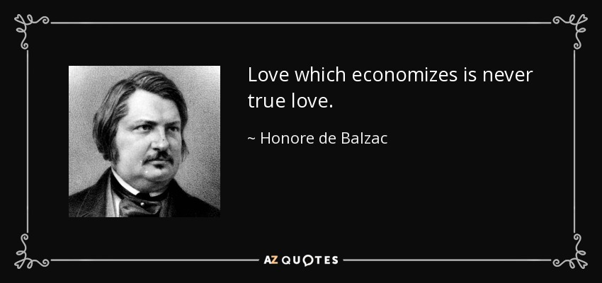 Love which economizes is never true love. - Honore de Balzac