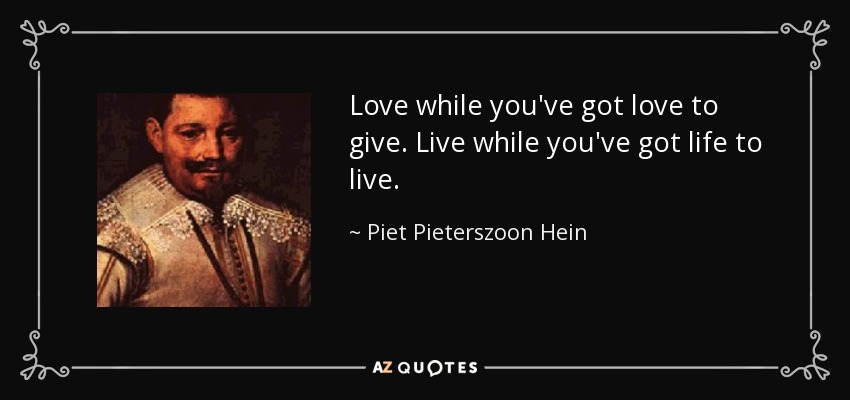 Love while you've got love to give. Live while you've got life to live. - Piet Pieterszoon Hein