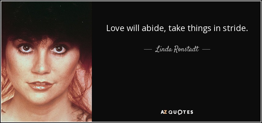 Love will abide, take things in stride. - Linda Ronstadt