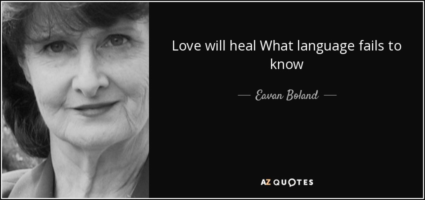Love will heal What language fails to know - Eavan Boland