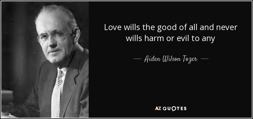 Love wills the good of all and never wills harm or evil to any - Aiden Wilson Tozer