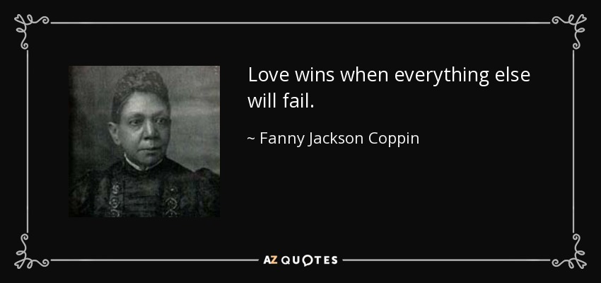 Love wins when everything else will fail. - Fanny Jackson Coppin